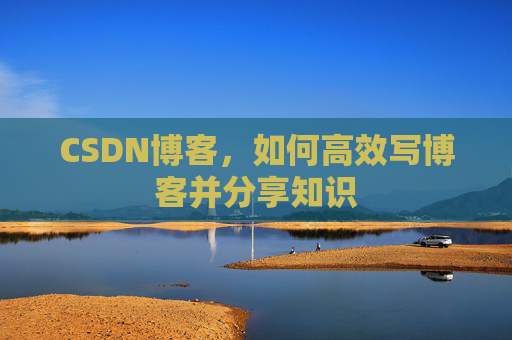 CSDN博客，如何高效写博客并分享知识